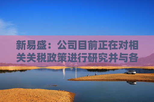 新易盛：公司目前正在对相关关税政策进行研究并与各相关方积极开展沟通