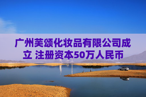 广州芙颂化妆品有限公司成立 注册资本50万人民币