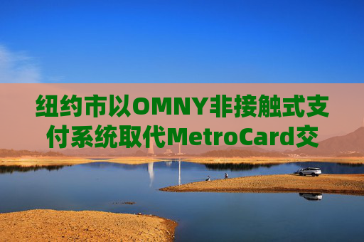 纽约市以OMNY非接触式支付系统取代MetroCard交通卡