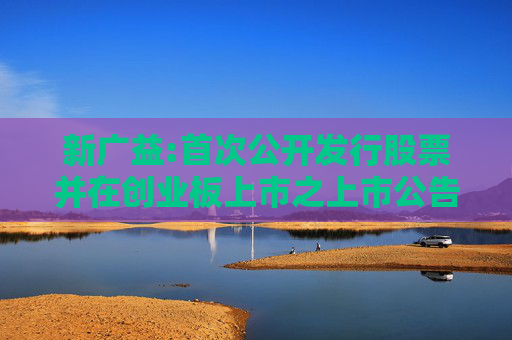 新广益:首次公开发行股票并在创业板上市之上市公告书提示性公告