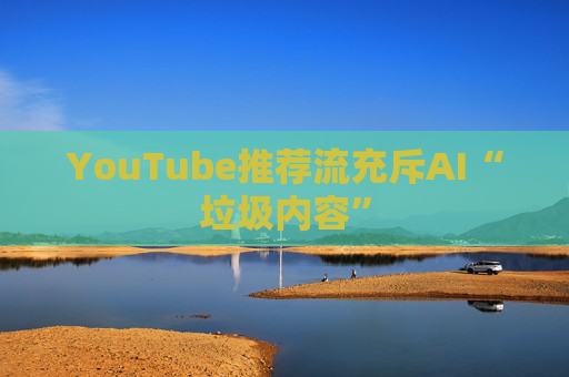 YouTube推荐流充斥AI“垃圾内容”