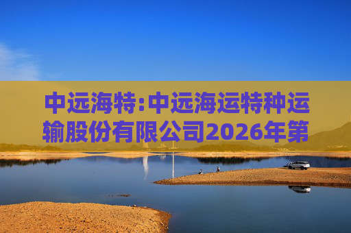 中远海特:中远海运特种运输股份有限公司2026年第一次临时股东会会议资料