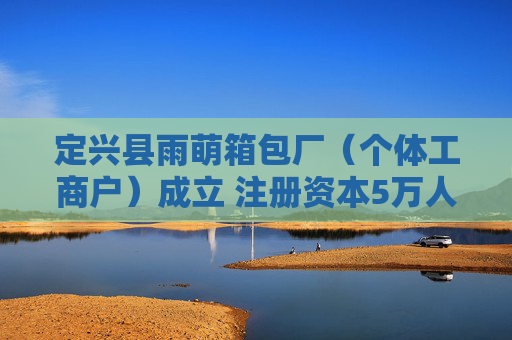 定兴县雨萌箱包厂（个体工商户）成立 注册资本5万人民币
