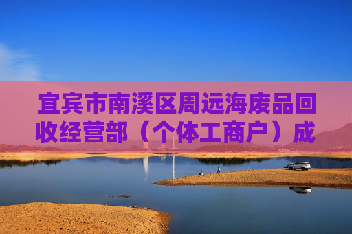 宜宾市南溪区周远海废品回收经营部（个体工商户）成立 注册资本2万人民币