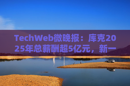 TechWeb微晚报：库克2025年总薪酬超5亿元，新一代小米SU 7申报图曝光  第1张