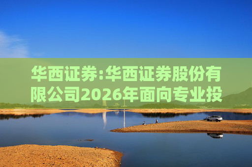 华西证券:华西证券股份有限公司2026年面向专业投资者公开发行公司债券（第一期）信用评级报告