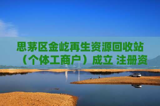 思茅区金屹再生资源回收站（个体工商户）成立 注册资本50万人民币