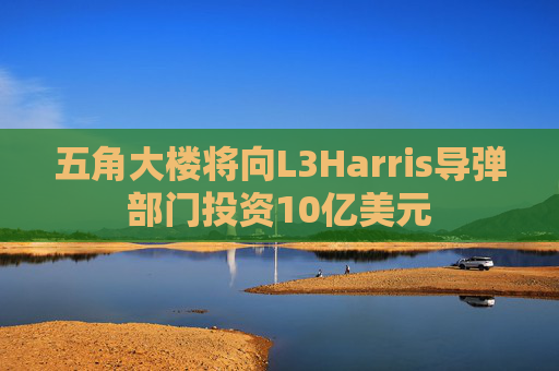 五角大楼将向L3Harris导弹部门投资10亿美元  第1张