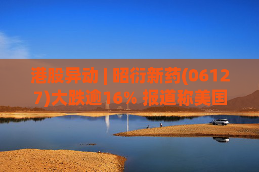 港股异动 | 昭衍新药(06127)大跌逾16% 报道称美国FDA计划放弃动物试验原则