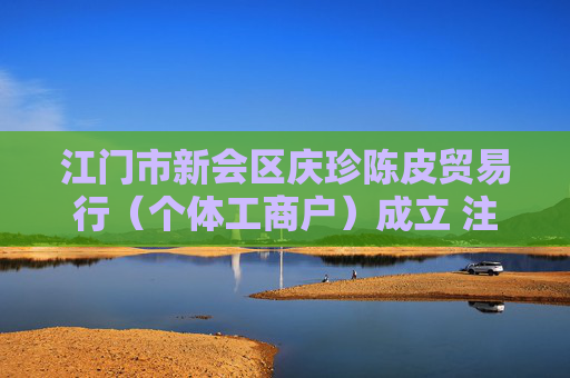 江门市新会区庆珍陈皮贸易行（个体工商户）成立 注册资本2万人民币