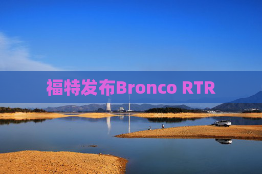 福特发布Bronco RTR