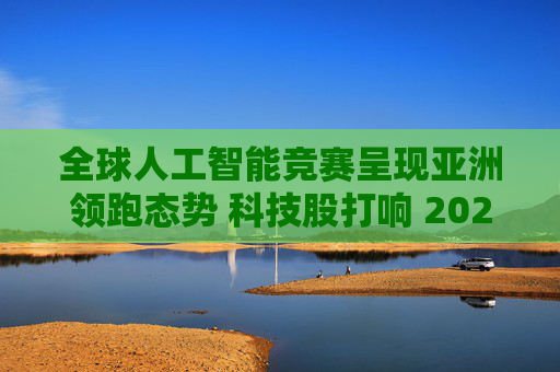 全球人工智能竞赛呈现亚洲领跑态势 科技股打响 2026 年开门红