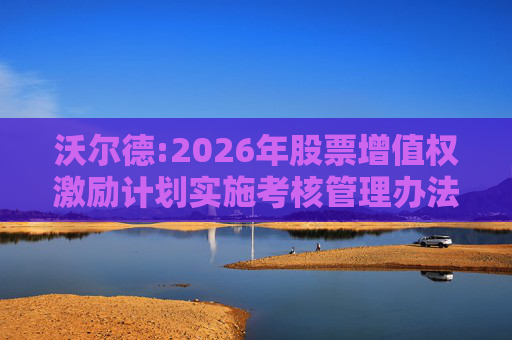 沃尔德:2026年股票增值权激励计划实施考核管理办法