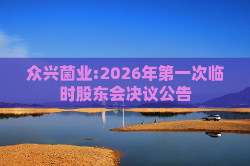 众兴菌业:2026年第一次临时股东会决议公告