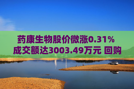 药康生物股价微涨0.31% 成交额达3003.49万元 回购计划引关注