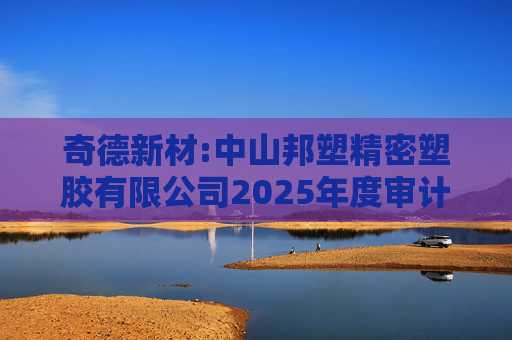 奇德新材:中山邦塑精密塑胶有限公司2025年度审计报告