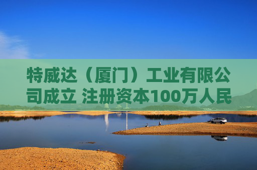 特威达（厦门）工业有限公司成立 注册资本100万人民币