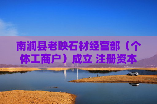 南涧县老映石材经营部（个体工商户）成立 注册资本3万人民币