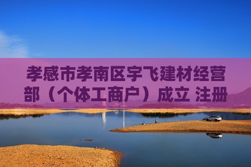 孝感市孝南区宇飞建材经营部（个体工商户）成立 注册资本3万人民币