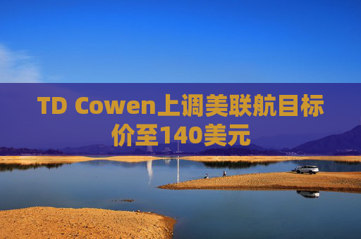 TD Cowen上调美联航目标价至140美元