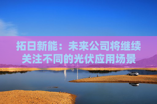 拓日新能：未来公司将继续关注不同的光伏应用场景