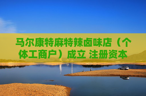 马尔康特麻特辣卤味店（个体工商户）成立 注册资本1万人民币