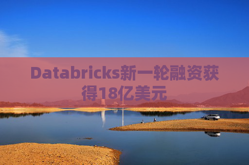 Databricks新一轮融资获得18亿美元 第1张 Databricks新一轮融资获得18亿美元 第1张