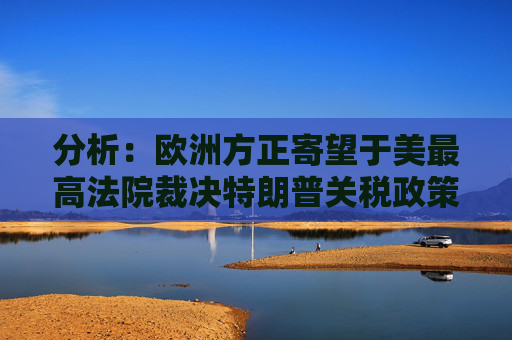 分析：欧洲方正寄望于美最高法院裁决特朗普关税政策的合法性