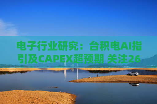 电子行业研究：台积电AI指引及CAPEX超预期 关注26Q1业绩有望超预期方向