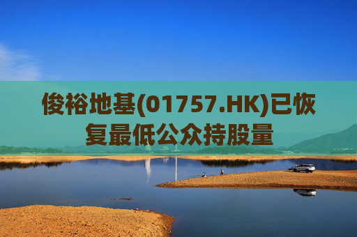 俊裕地基(01757.HK)已恢复最低公众持股量