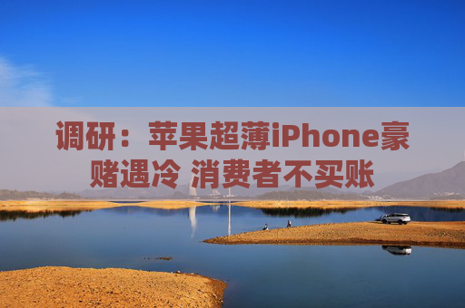 调研：苹果超薄iPhone豪赌遇冷 消费者不买账