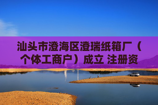 汕头市澄海区澄瑞纸箱厂（个体工商户）成立 注册资本5万人民币