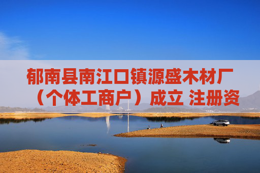 郁南县南江口镇源盛木材厂（个体工商户）成立 注册资本3万人民币
