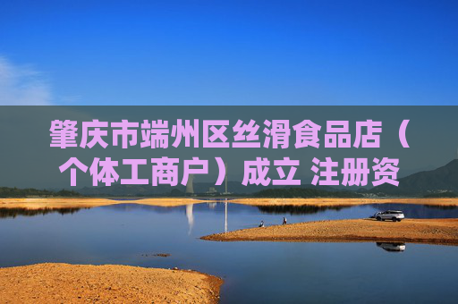 肇庆市端州区丝滑食品店（个体工商户）成立 注册资本2万人民币