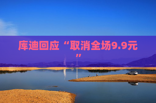 库迪回应“取消全场9.9元”