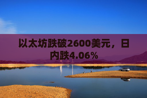 以太坊跌破2600美元，日内跌4.06%