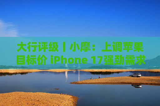 大行评级丨小摩：上调苹果目标价 iPhone 17强劲需求与成本控制将推动业绩超预期