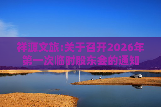祥源文旅:关于召开2026年第一次临时股东会的通知