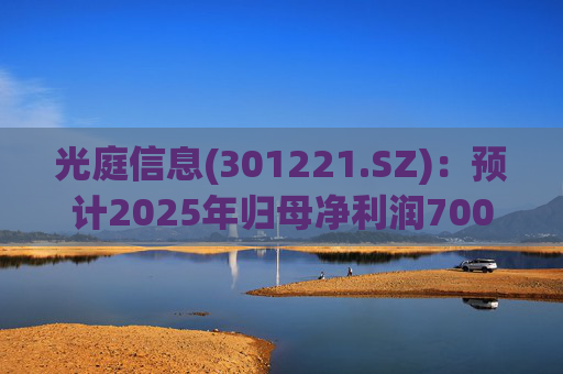 光庭信息(301221.SZ)：预计2025年归母净利润7000万元-8800万元，同比增长134.67%-195.02%