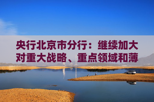 央行北京市分行：继续加大对重大战略、重点领域和薄弱环节的支持力度