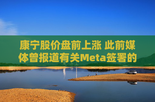 康宁股价盘前上涨 此前媒体曾报道有关Meta签署的协议