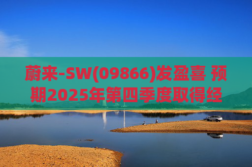蔚来-SW(09866)发盈喜 预期2025年第四季度取得经调整经营利润7亿元至12亿元 同比扭亏为盈