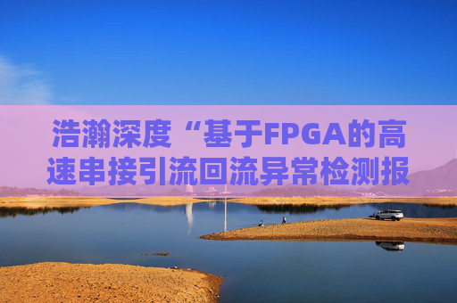 浩瀚深度“基于FPGA的高速串接引流回流异常检测报文封堵实现方法”专利获授权