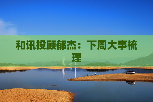 和讯投顾郁杰：下周大事梳理