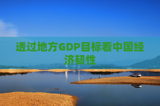 透过地方GDP目标看中国经济韧性