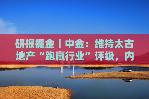 研报掘金丨中金：维持太古地产“跑赢行业”评级，内地商场表现亮眼，香港物业延续韧性