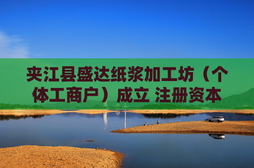 夹江县盛达纸浆加工坊（个体工商户）成立 注册资本30万人民币