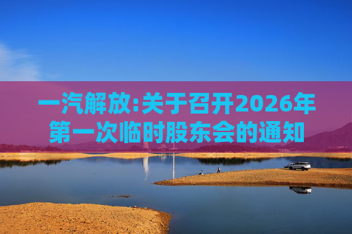 一汽解放:关于召开2026年第一次临时股东会的通知