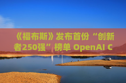 《福布斯》发布首份“创新者250强”榜单 OpenAI CEO排名第6  第1张