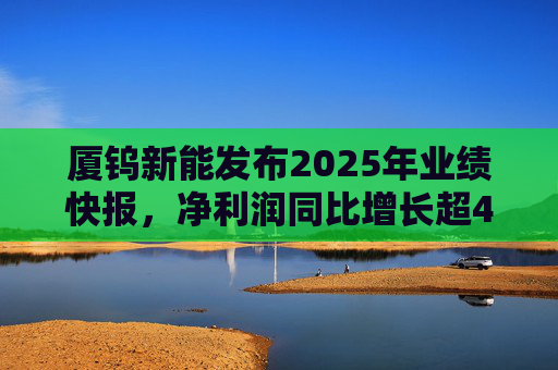 厦钨新能发布2025年业绩快报，净利润同比增长超40%